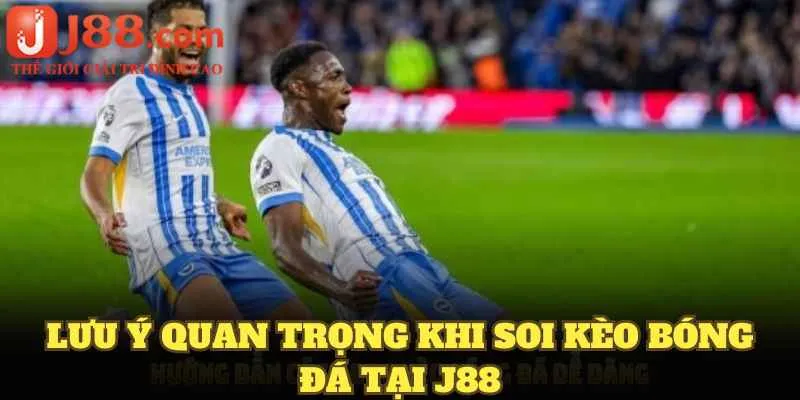 Lưu ý quan trọng khi soi kèo bóng đá tại J88