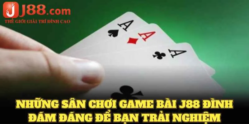 Những sân chơi game bài J88 đình đám đáng để bạn trải nghiệm