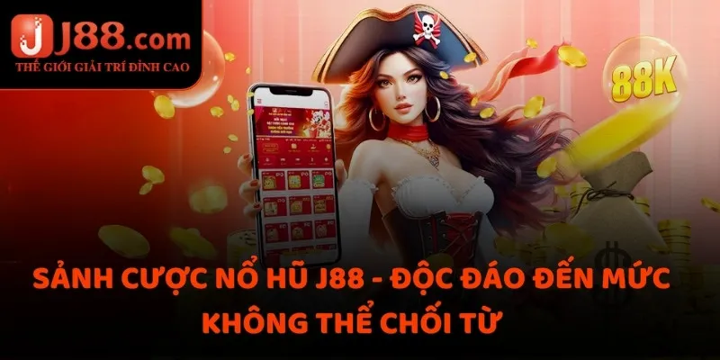 Sảnh cược nổ hũ J88 - Độc đáo đến mức không thể chối từ